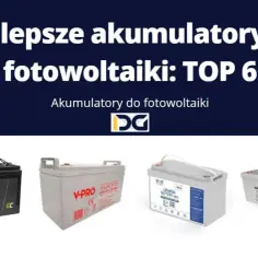 Jakie akumulatory do fotowoltaiki sprawdzą się najlepiej - poradnik eksperta